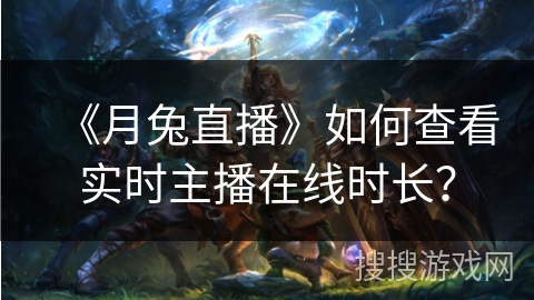 《月兔直播》如何查看实时主播在线时长？