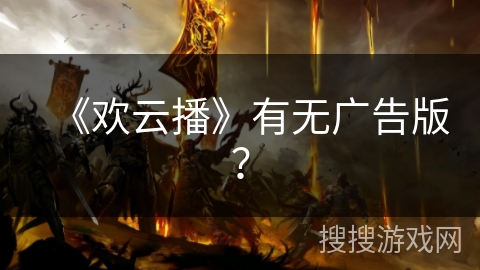 《欢云播》有无广告版？