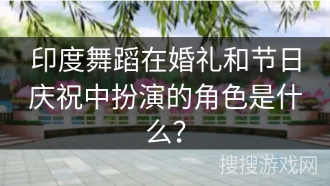 印度舞蹈在婚礼和节日庆祝中扮演的角色是什么？