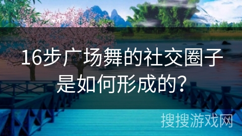 16步广场舞的社交圈子是如何形成的？