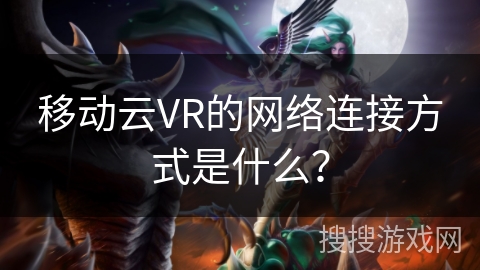 移动云VR的网络连接方式是什么？