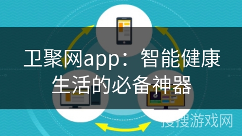 卫聚网app：智能健康生活的必备神器