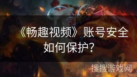 《畅趣视频》账号安全如何保护？