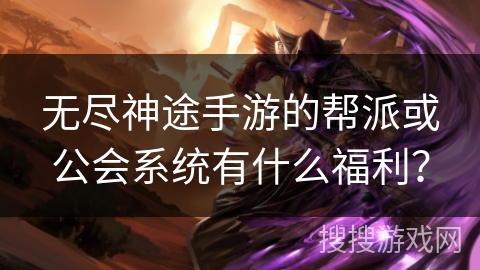 无尽神途手游的帮派或公会系统有什么福利？