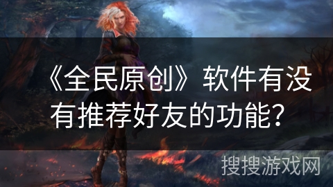 《全民原创》软件有没有推荐好友的功能？