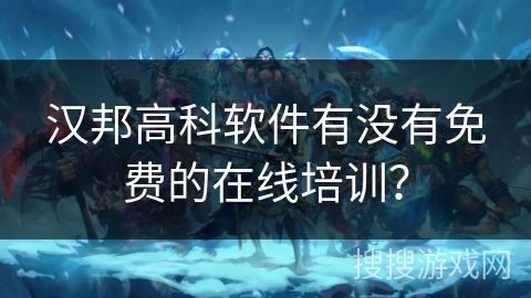 汉邦高科软件有没有免费的在线培训？