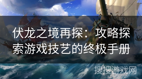 伏龙之境再探：攻略探索游戏技艺的终极手册