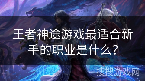 王者神途游戏最适合新手的职业是什么？