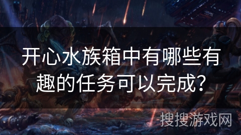 开心水族箱中有哪些有趣的任务可以完成？