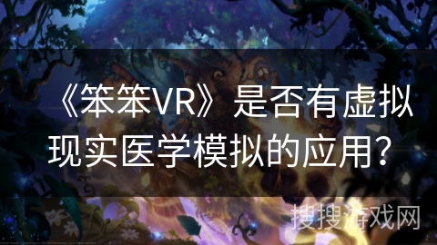 《笨笨VR》是否有虚拟现实医学模拟的应用？