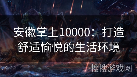 安徽掌上10000：打造舒适愉悦的生活环境