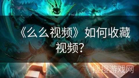 《么么视频》如何收藏视频？