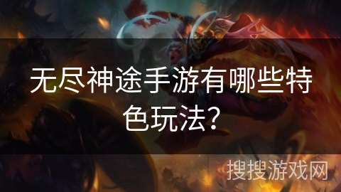 无尽神途手游有哪些特色玩法？