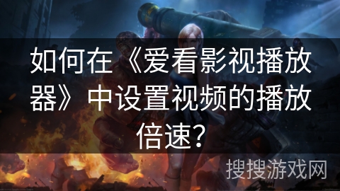 如何在《爱看影视播放器》中设置视频的播放倍速？