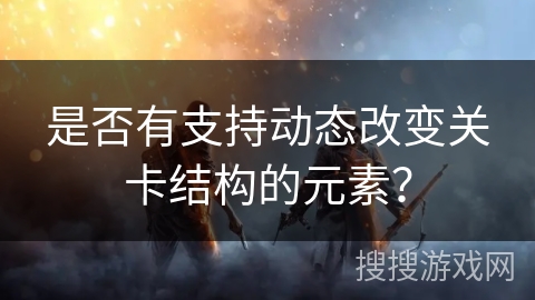 是否有支持动态改变关卡结构的元素？