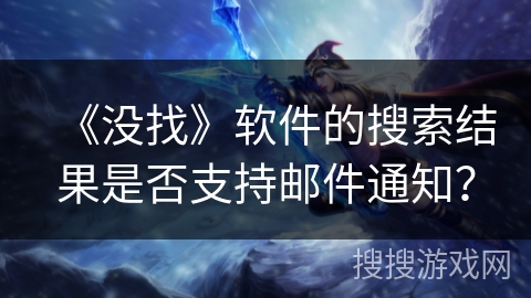 《没找》软件的搜索结果是否支持邮件通知？
