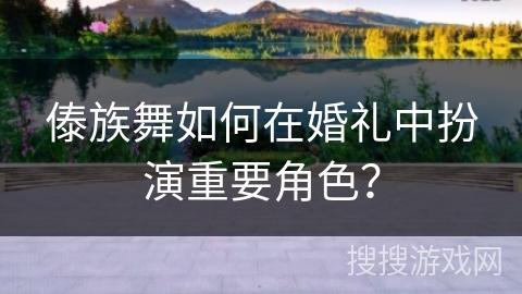 傣族舞如何在婚礼中扮演重要角色？