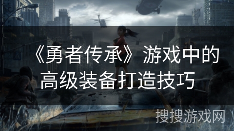 《勇者传承》游戏中的高级装备打造技巧