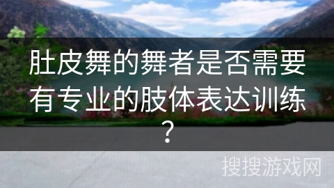 肚皮舞的舞者是否需要有专业的肢体表达训练？