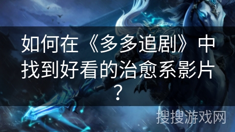 如何在《多多追剧》中找到好看的治愈系影片？