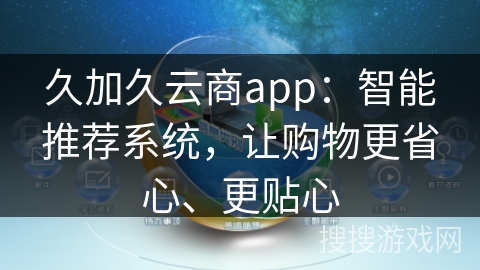 久加久云商app：智能推荐系统，让购物更省心、更贴心