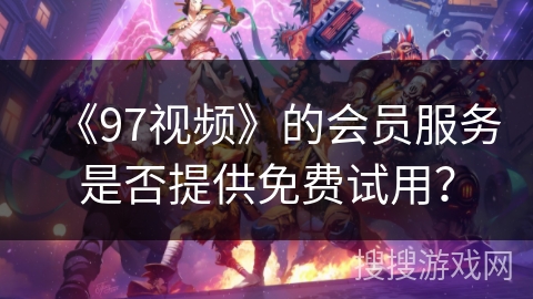 《97视频》的会员服务是否提供免费试用？