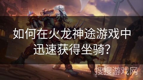 如何在火龙神途游戏中迅速获得坐骑？