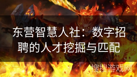 东营智慧人社：数字招聘的人才挖掘与匹配