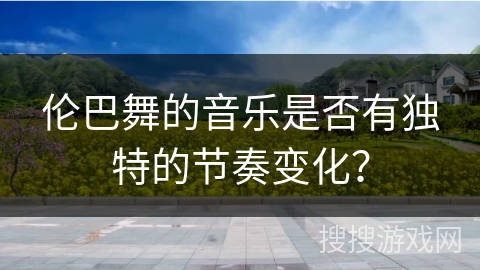 伦巴舞的音乐是否有独特的节奏变化？