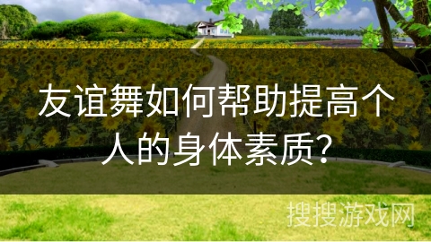 友谊舞如何帮助提高个人的身体素质？