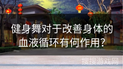 健身舞对于改善身体的血液循环有何作用？