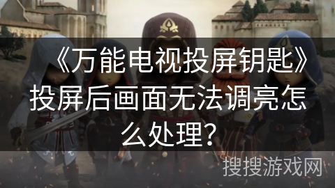 《万能电视投屏钥匙》投屏后画面无法调亮怎么处理？