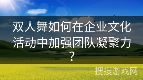双人舞如何在企业文化活动中加强团队凝聚力？