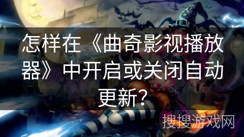 怎样在《曲奇影视播放器》中开启或关闭自动更新？