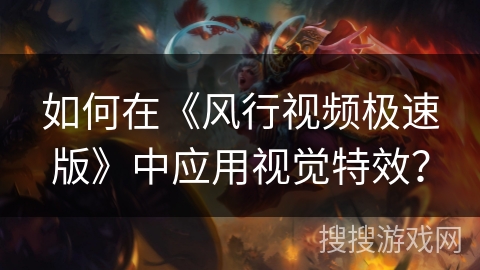 如何在《风行视频极速版》中应用视觉特效？