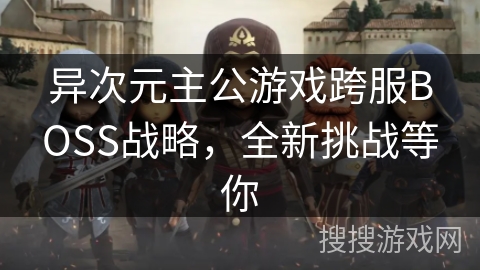 异次元主公游戏跨服BOSS战略，全新挑战等你