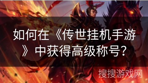 如何在《传世挂机手游》中获得高级称号？