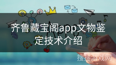 齐鲁藏宝阁app文物鉴定技术介绍