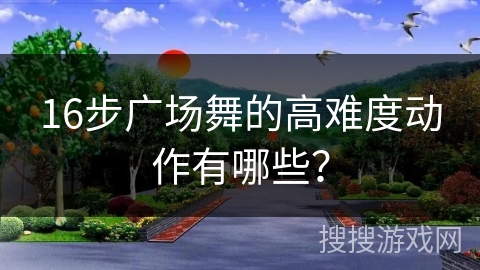 16步广场舞的高难度动作有哪些？