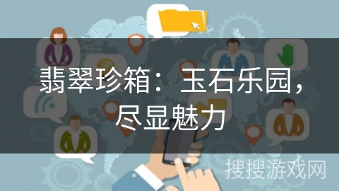 翡翠珍箱：玉石乐园，尽显魅力