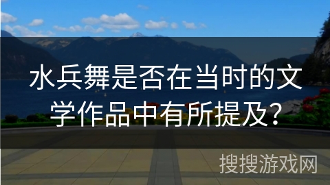 水兵舞是否在当时的文学作品中有所提及？