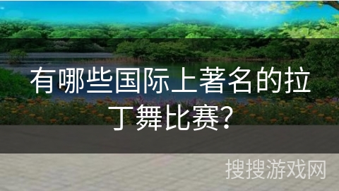 有哪些国际上著名的拉丁舞比赛？