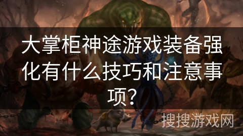 大掌柜神途游戏装备强化有什么技巧和注意事项？