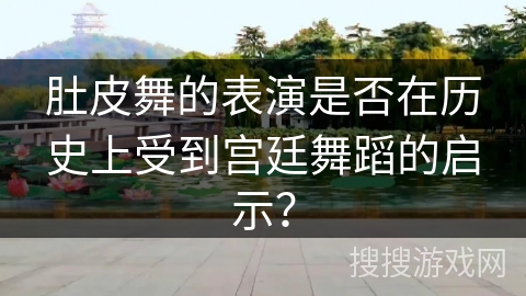肚皮舞的表演是否在历史上受到宫廷舞蹈的启示？