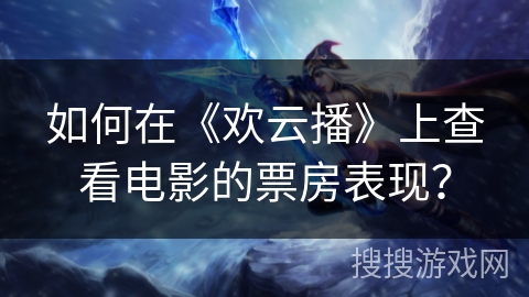 如何在《欢云播》上查看电影的票房表现？