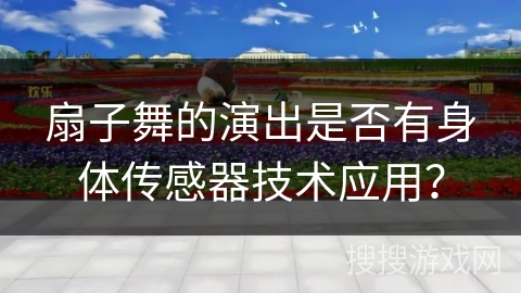 扇子舞的演出是否有身体传感器技术应用？