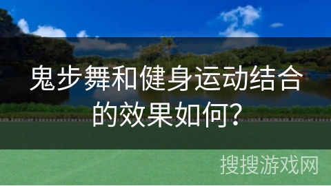 鬼步舞和健身运动结合的效果如何？