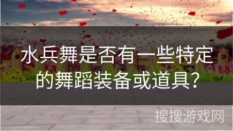 水兵舞是否有一些特定的舞蹈装备或道具？