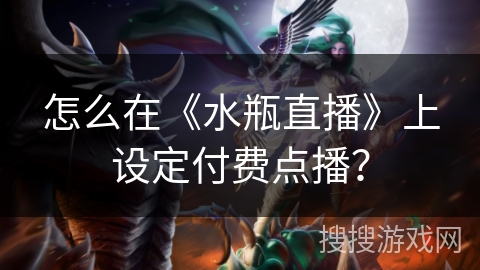 怎么在《水瓶直播》上设定付费点播？