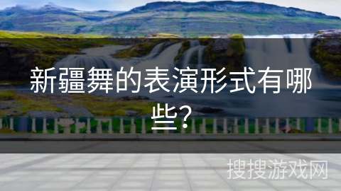 新疆舞的表演形式有哪些？